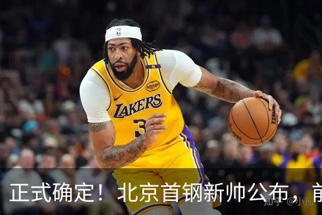 正式确定！北京首钢新帅公布，前中国男篮主教练上任，冲击总冠军